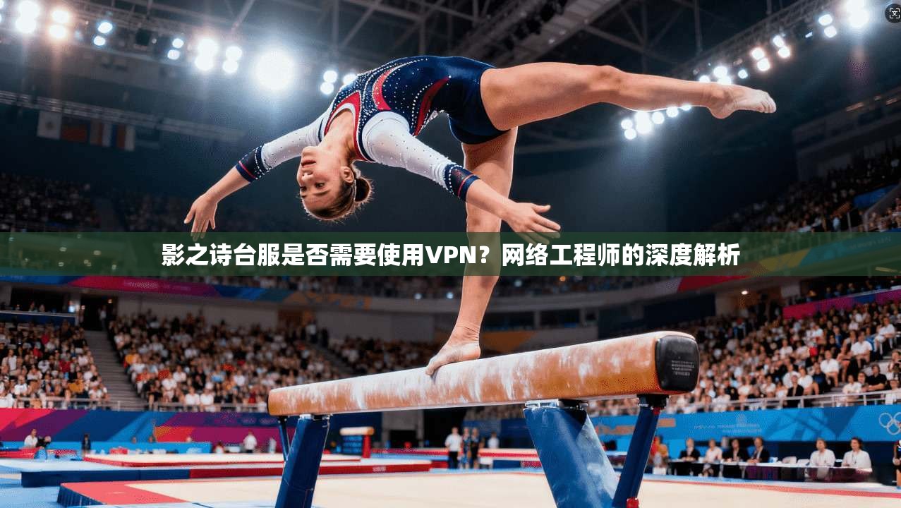 影之诗台服是否需要使用VPN？网络工程师的深度解析