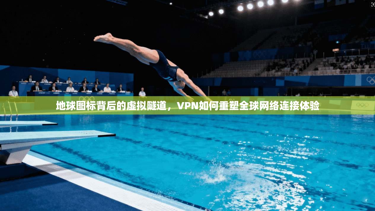 地球图标背后的虚拟隧道，VPN如何重塑全球网络连接体验