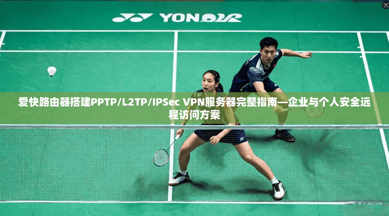爱快路由器搭建PPTP/L2TP/IPSec VPN服务器完整指南—企业与个人安全远程访问方案