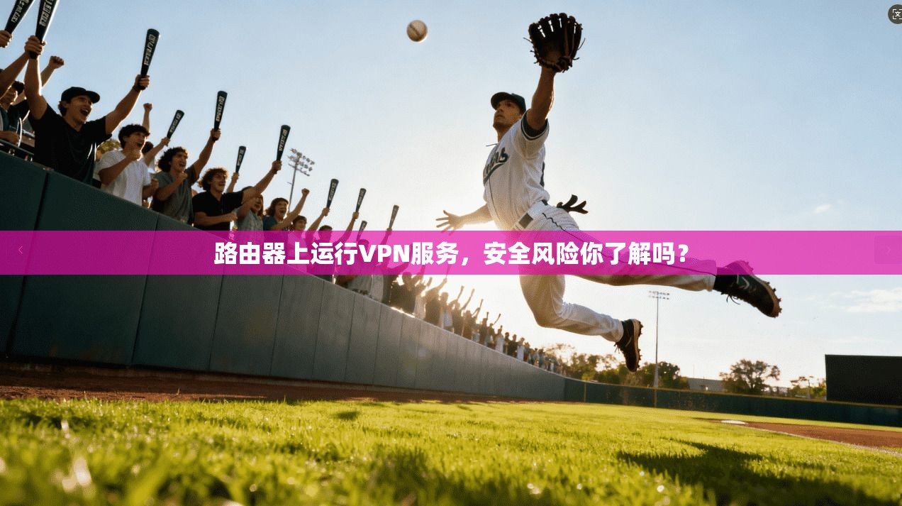 路由器上运行VPN服务，安全风险你了解吗？