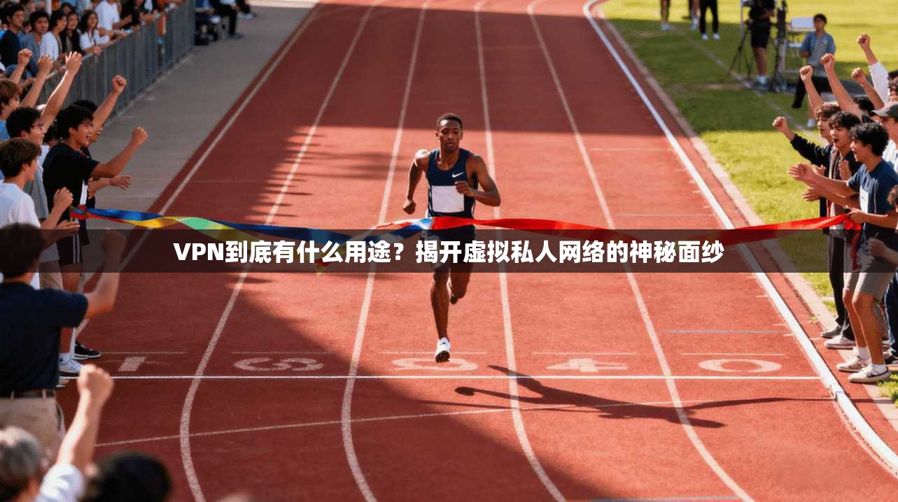 VPN到底有什么用途？揭开虚拟私人网络的神秘面纱
