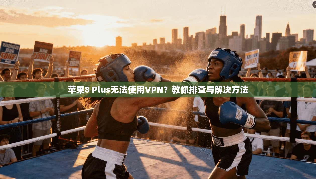 苹果8 Plus无法使用VPN？教你排查与解决方法
