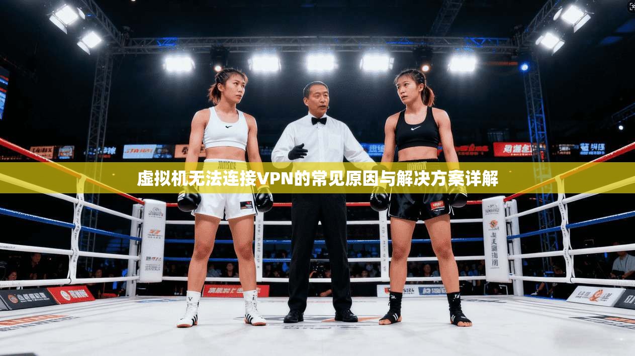 虚拟机无法连接VPN的常见原因与解决方案详解