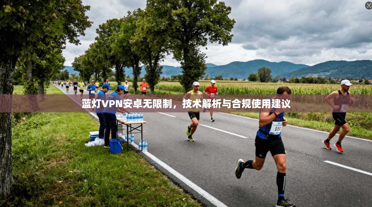 蓝灯VPN安卓无限制,技术解析与合规使用建议