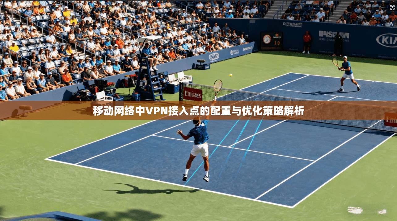 移动网络中VPN接入点的配置与优化策略解析