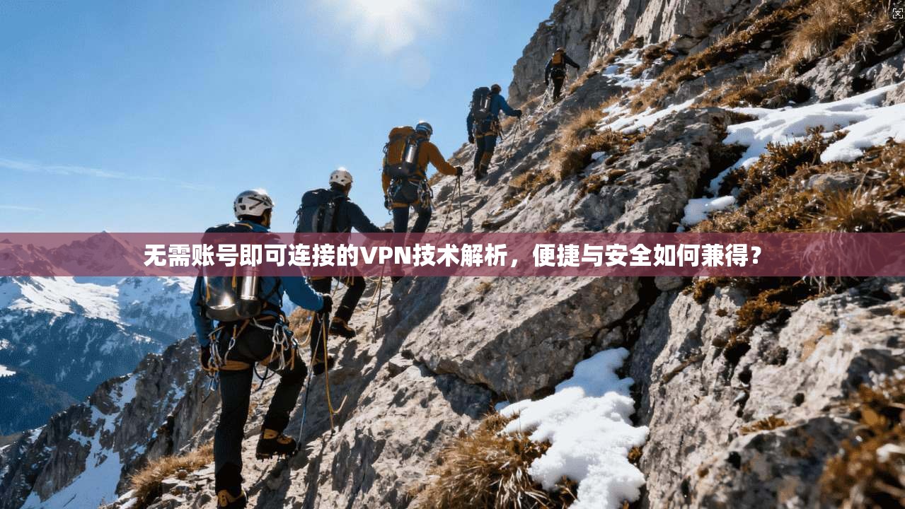 无需账号即可连接的VPN技术解析,便捷与安全如何兼得?