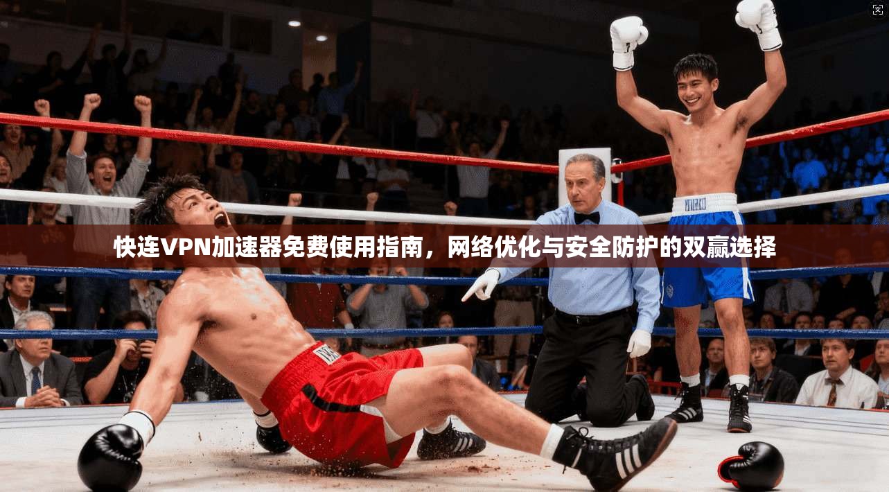 快连VPN加速器免费使用指南，网络优化与安全防护的双赢选择