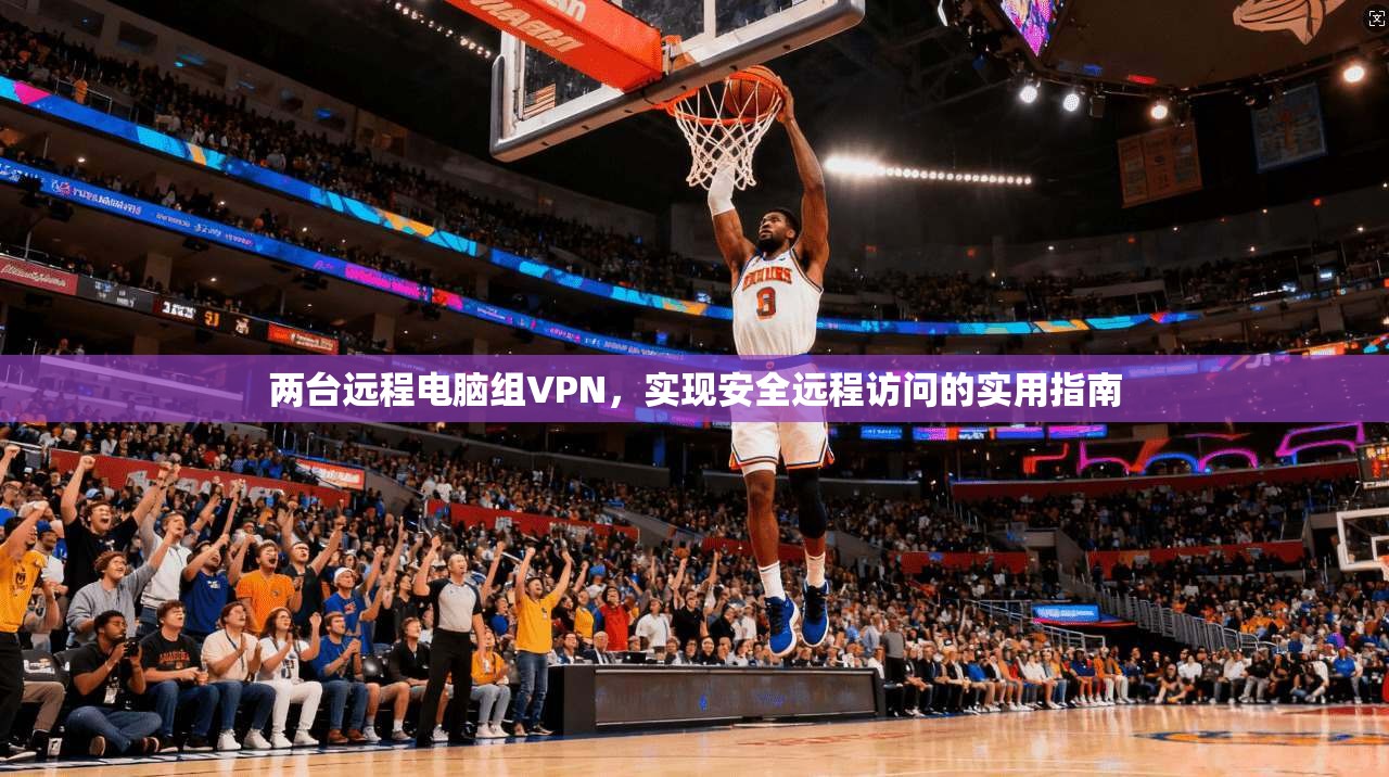 两台远程电脑组VPN，实现安全远程访问的实用指南