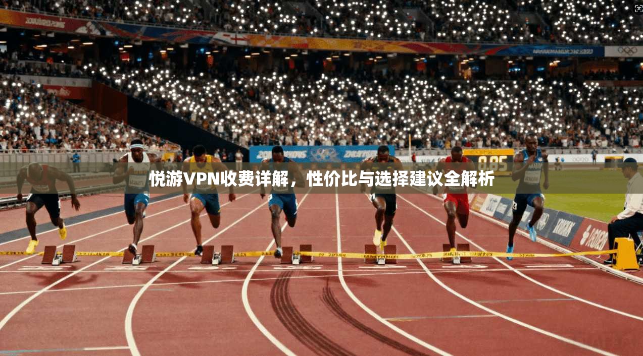 悦游VPN收费详解，性价比与选择建议全解析