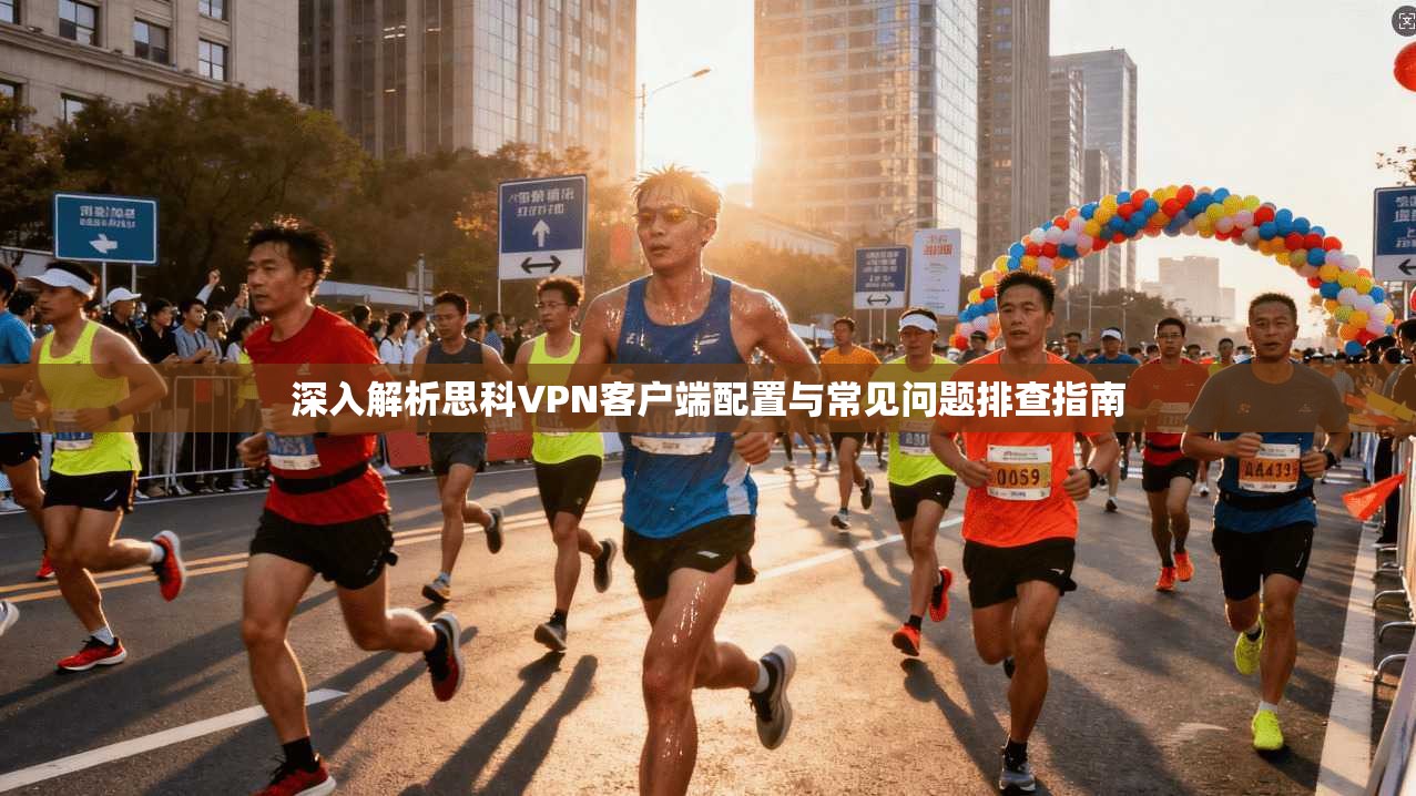 深入解析思科VPN客户端配置与常见问题排查指南