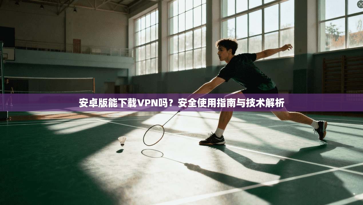 安卓版能下载VPN吗?安全使用指南与技术解析