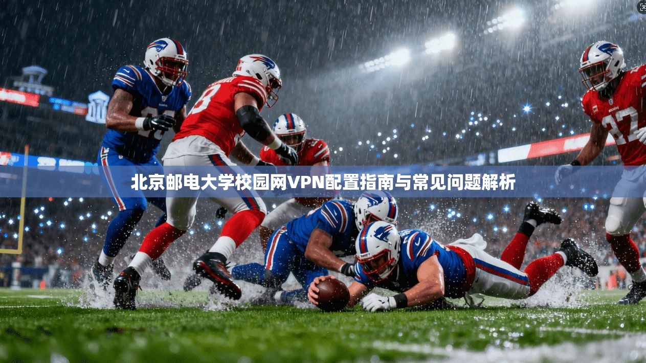 北京邮电大学校园网VPN配置指南与常见问题解析