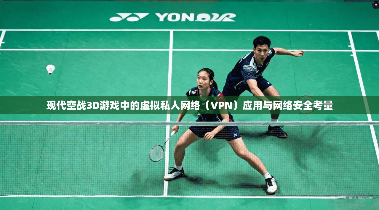 现代空战3D游戏中的虚拟私人网络（VPN）应用与网络安全考量