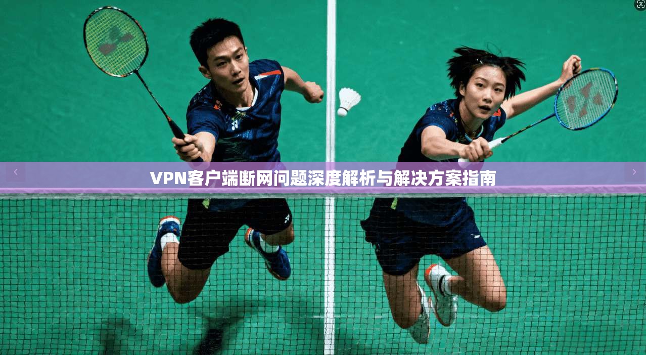 VPN客户端断网问题深度解析与解决方案指南