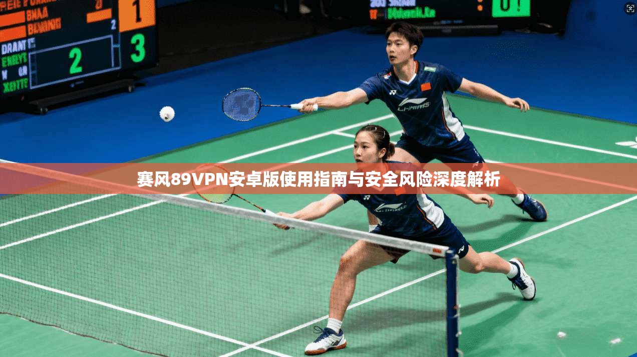 赛风89VPN安卓版使用指南与安全风险深度解析