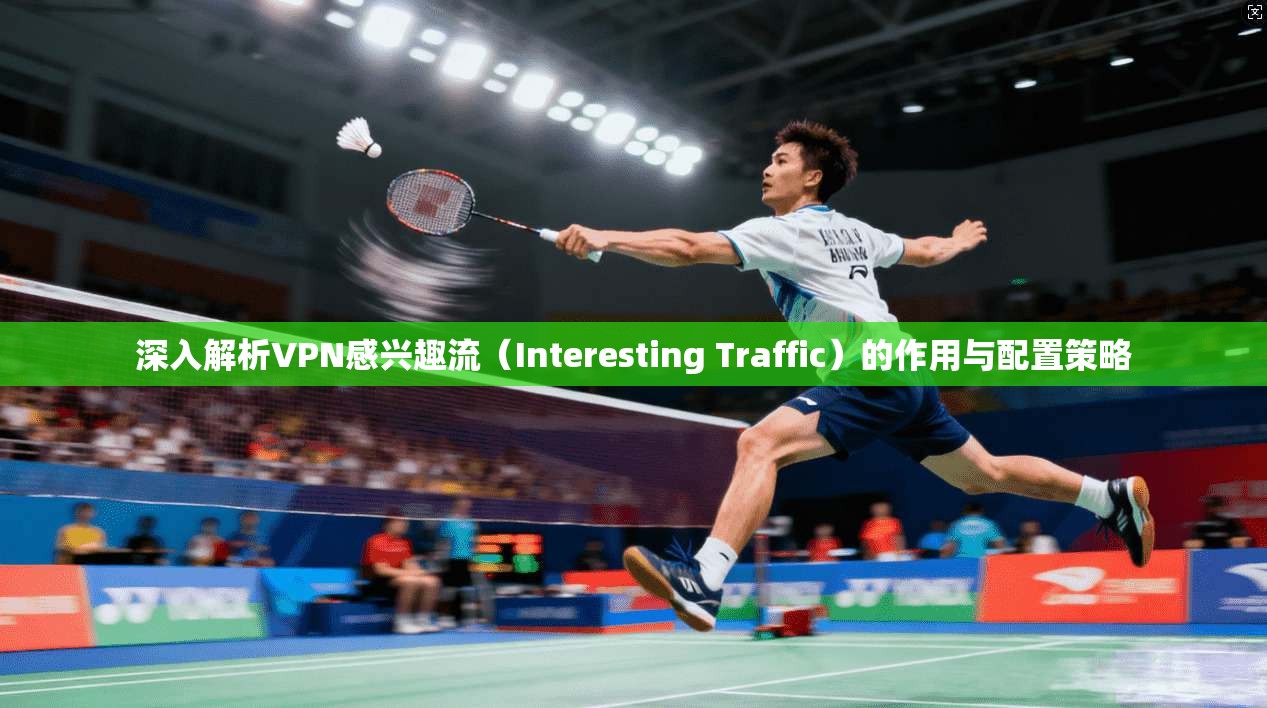 深入解析VPN感兴趣流（Interesting Traffic）的作用与配置策略