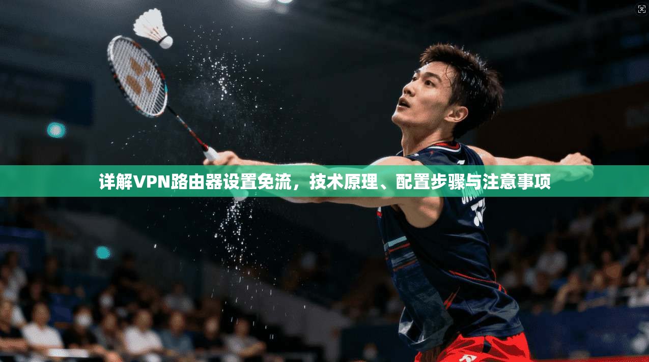 详解VPN路由器设置免流，技术原理、配置步骤与注意事项
