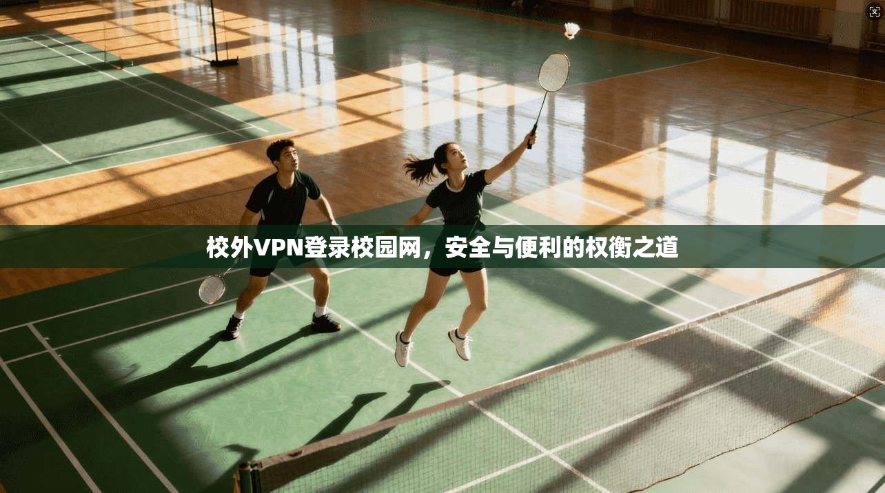 校外VPN登录校园网,安全与便利的权衡之道