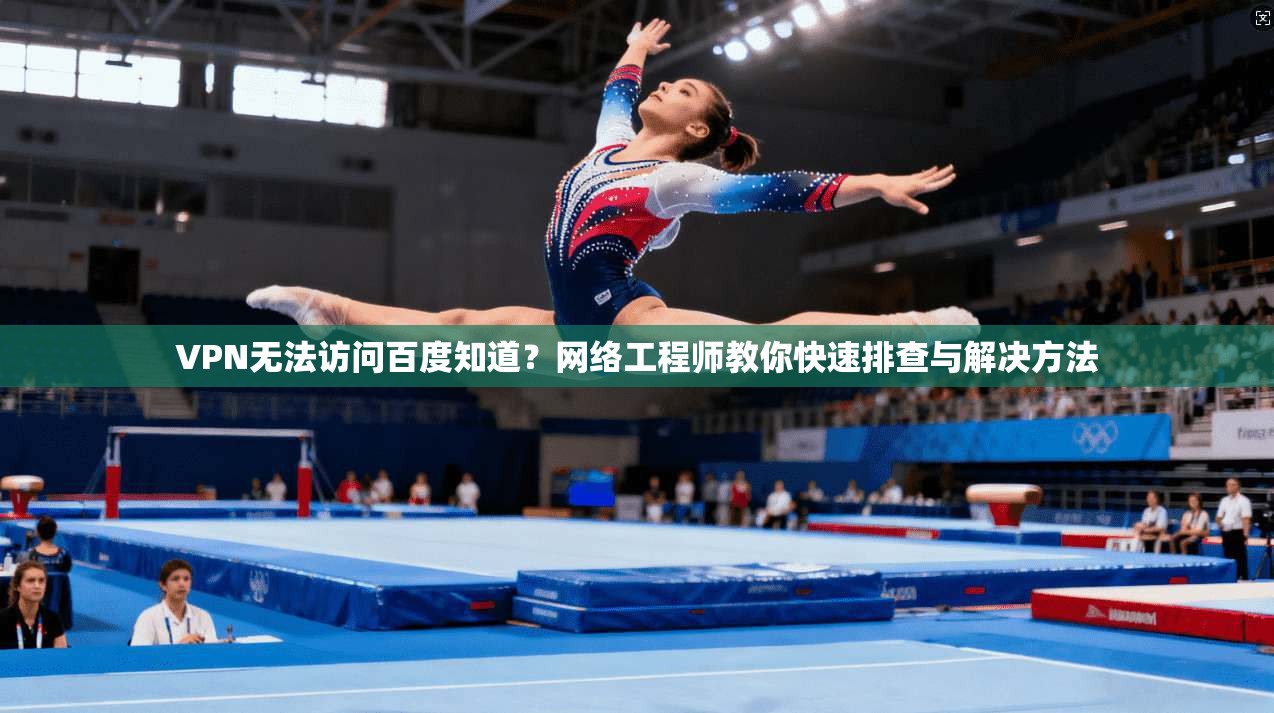 VPN无法访问百度知道?网络工程师教你快速排查与解决方法