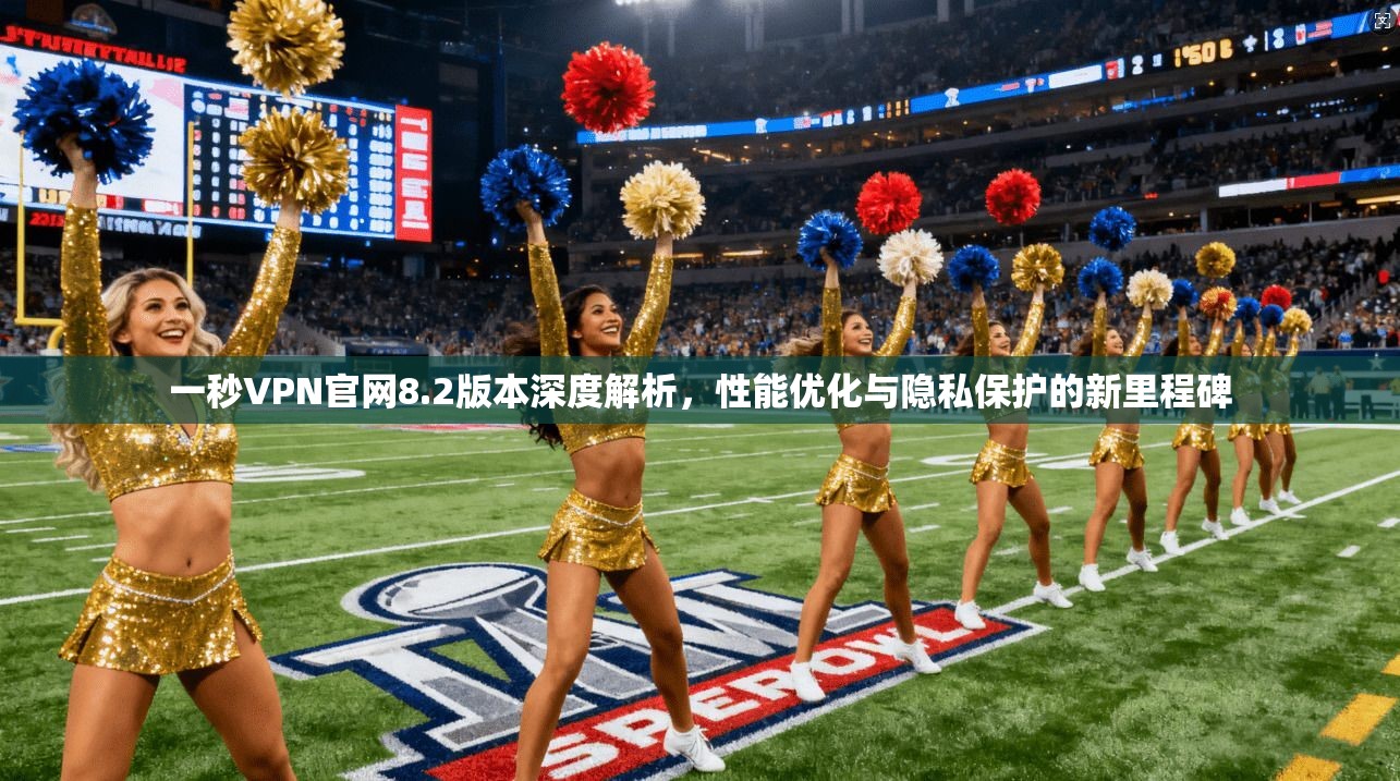 一秒VPN官网8.2版本深度解析,性能优化与隐私保护的新里程碑