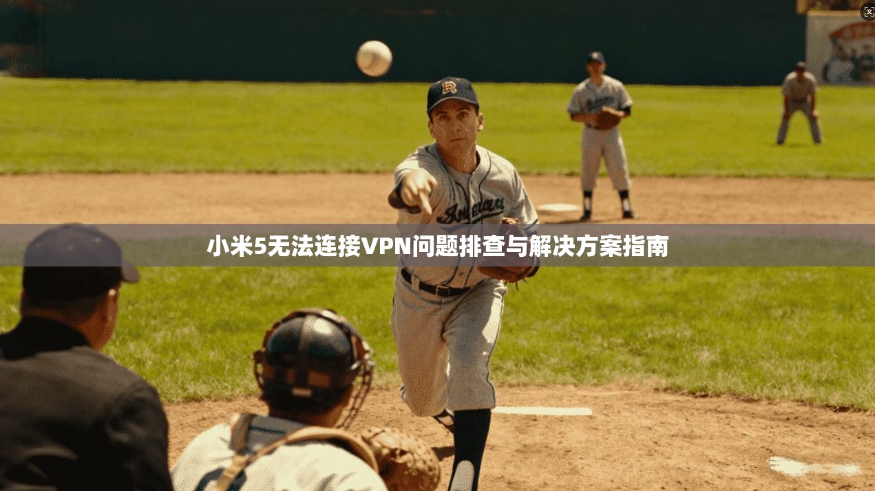 小米5无法连接VPN问题排查与解决方案指南