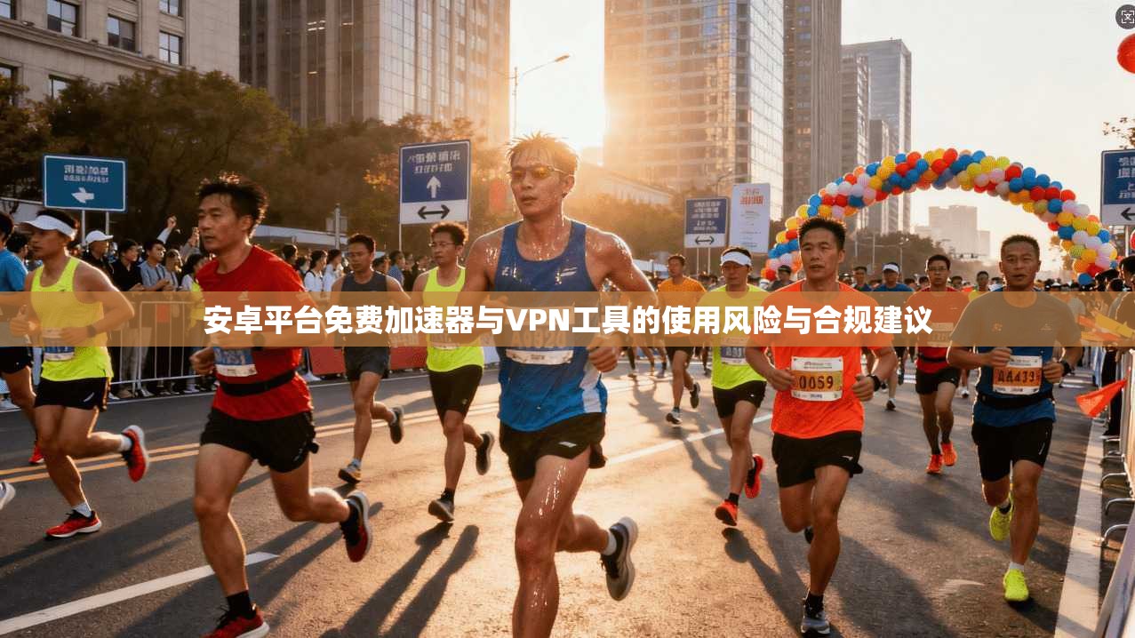 安卓平台免费加速器与VPN工具的使用风险与合规建议