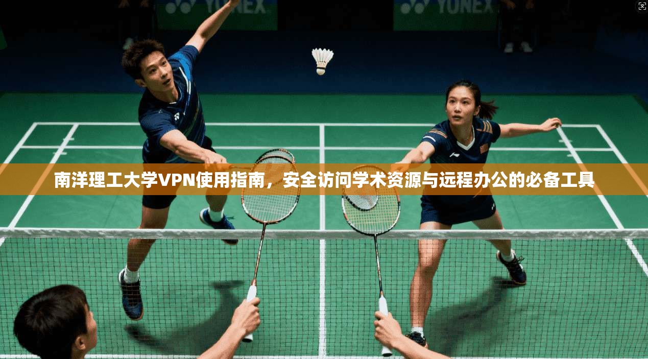 南洋理工大学VPN使用指南，安全访问学术资源与远程办公的必备工具