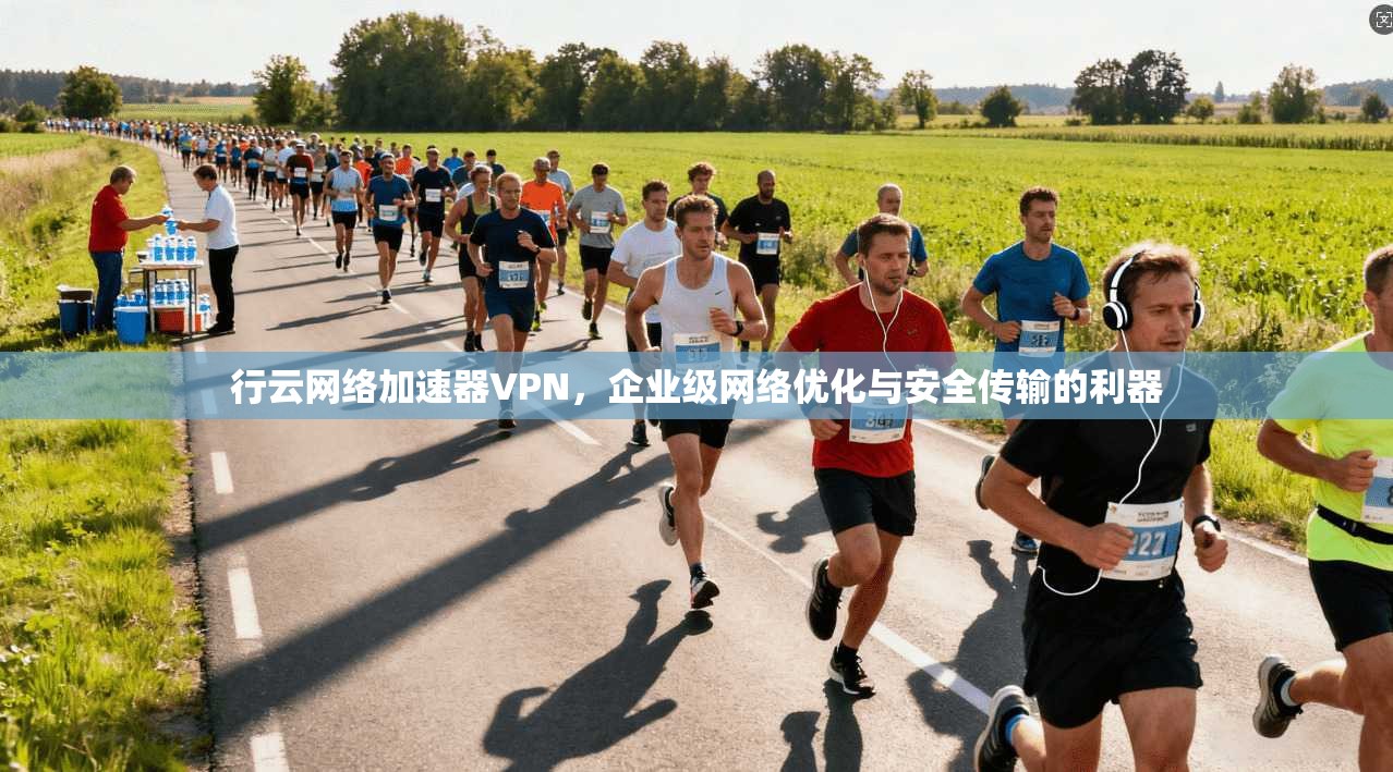行云网络加速器VPN，企业级网络优化与安全传输的利器