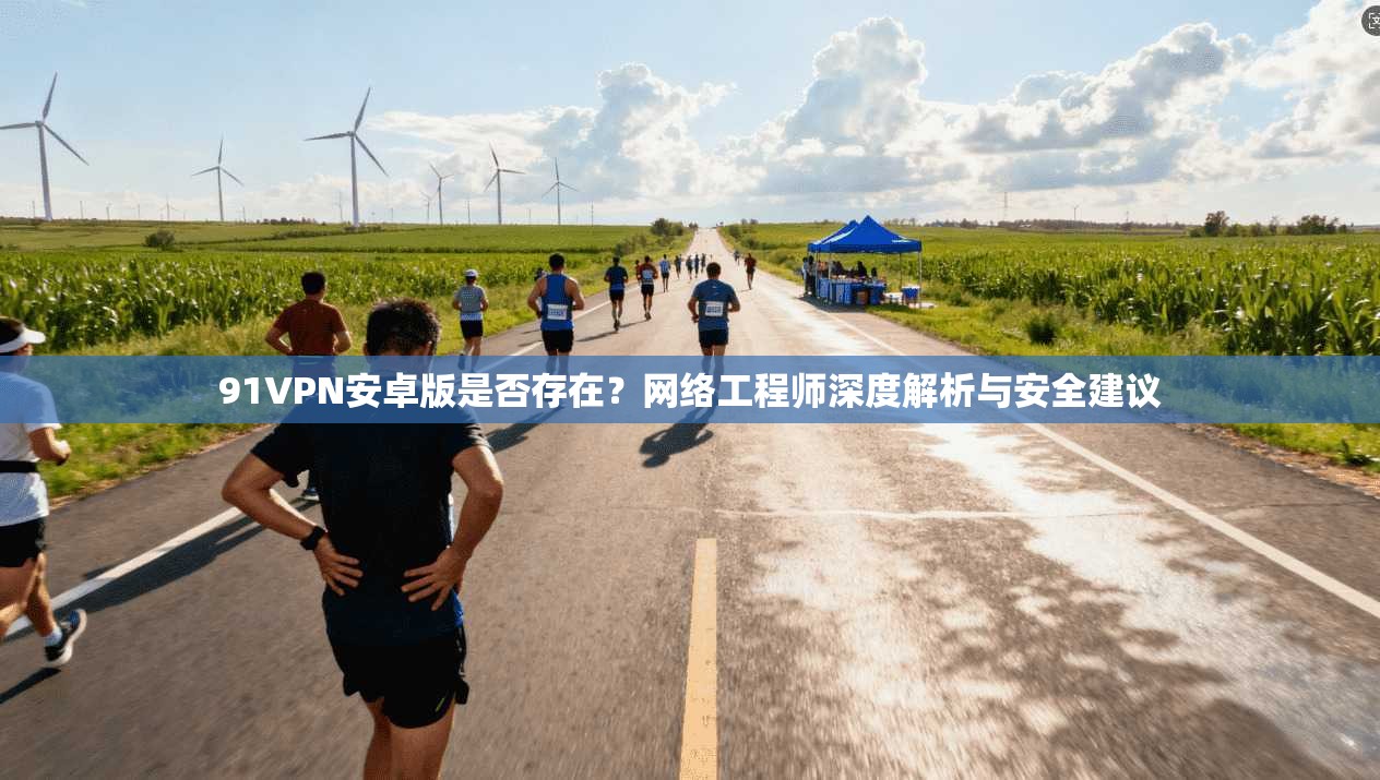 91VPN安卓版是否存在？网络工程师深度解析与安全建议
