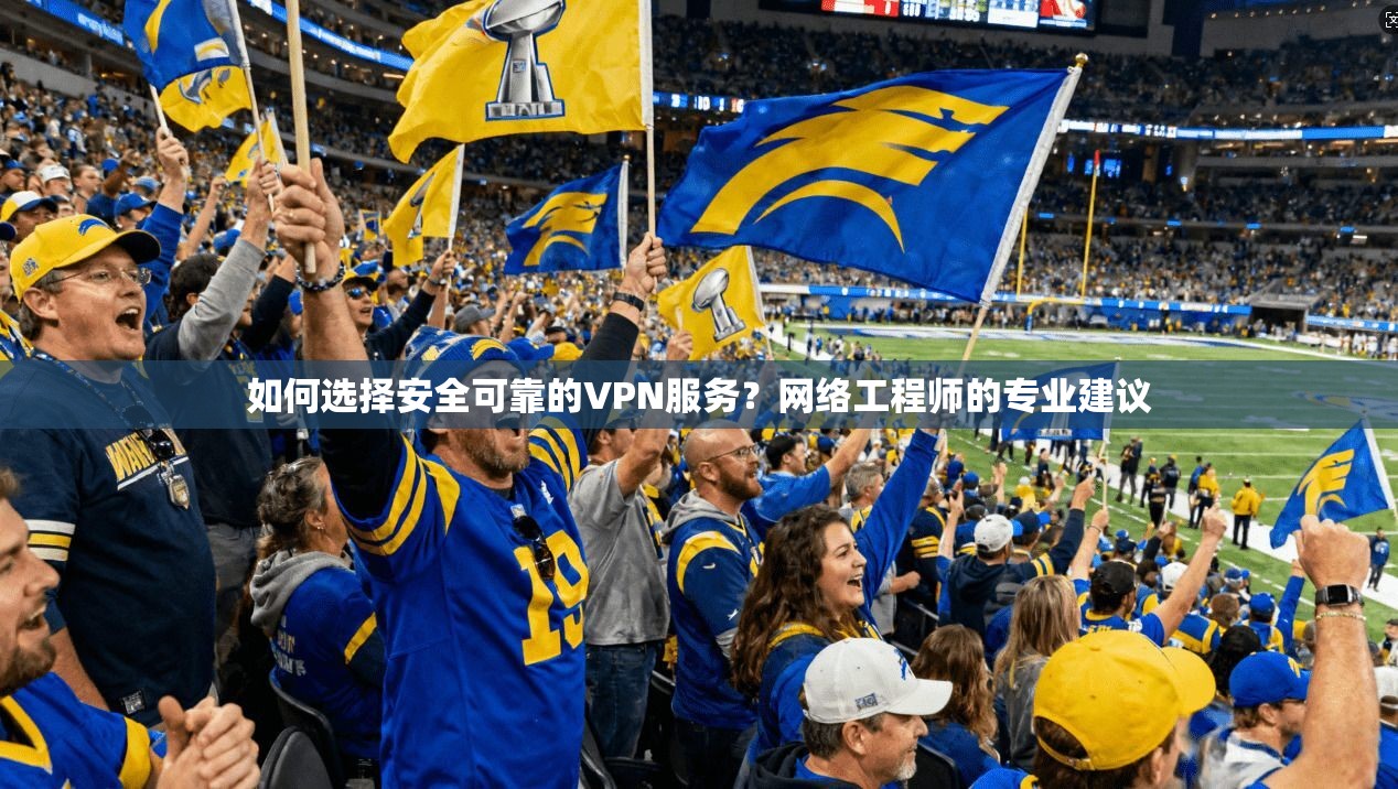 如何选择安全可靠的VPN服务?网络工程师的专业建议