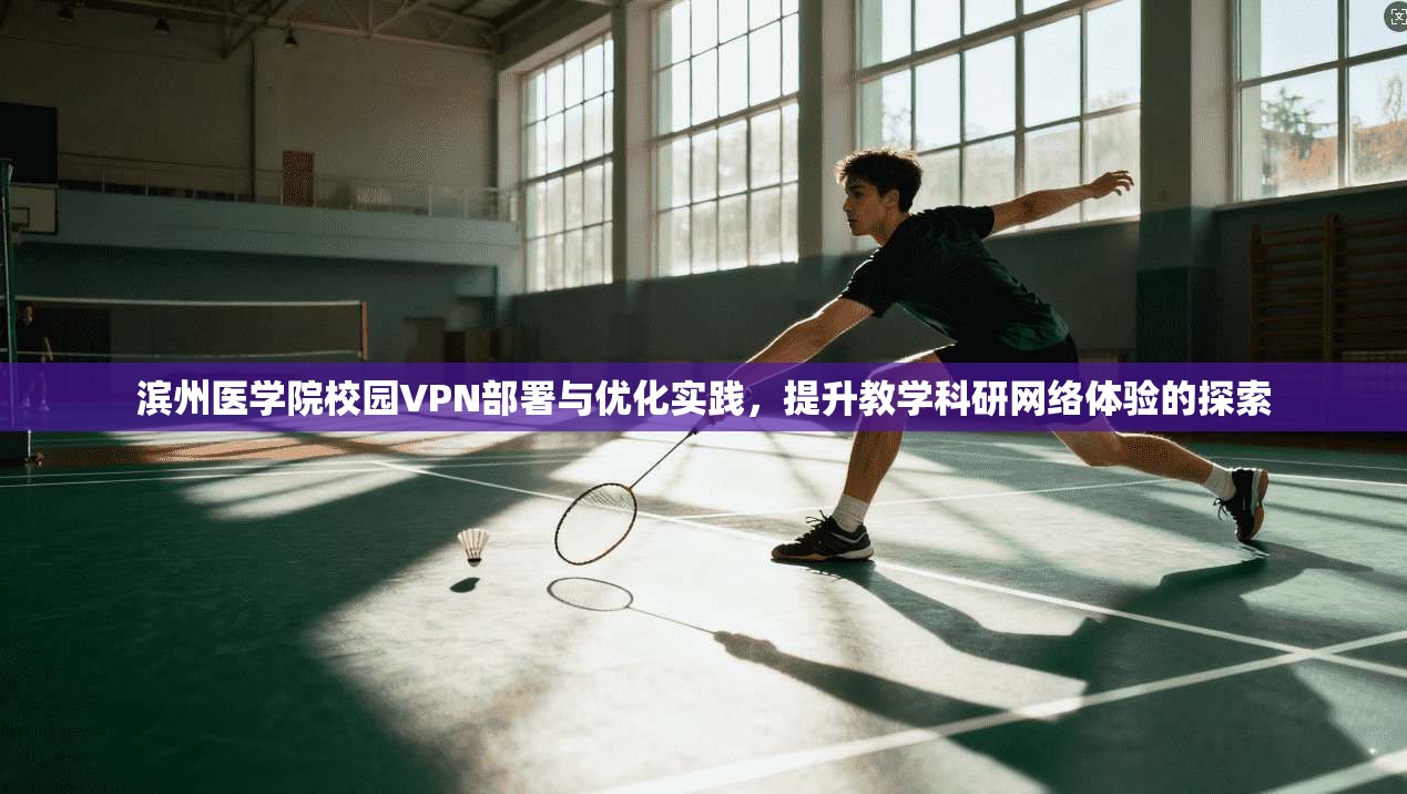 滨州医学院校园VPN部署与优化实践，提升教学科研网络体验的探索