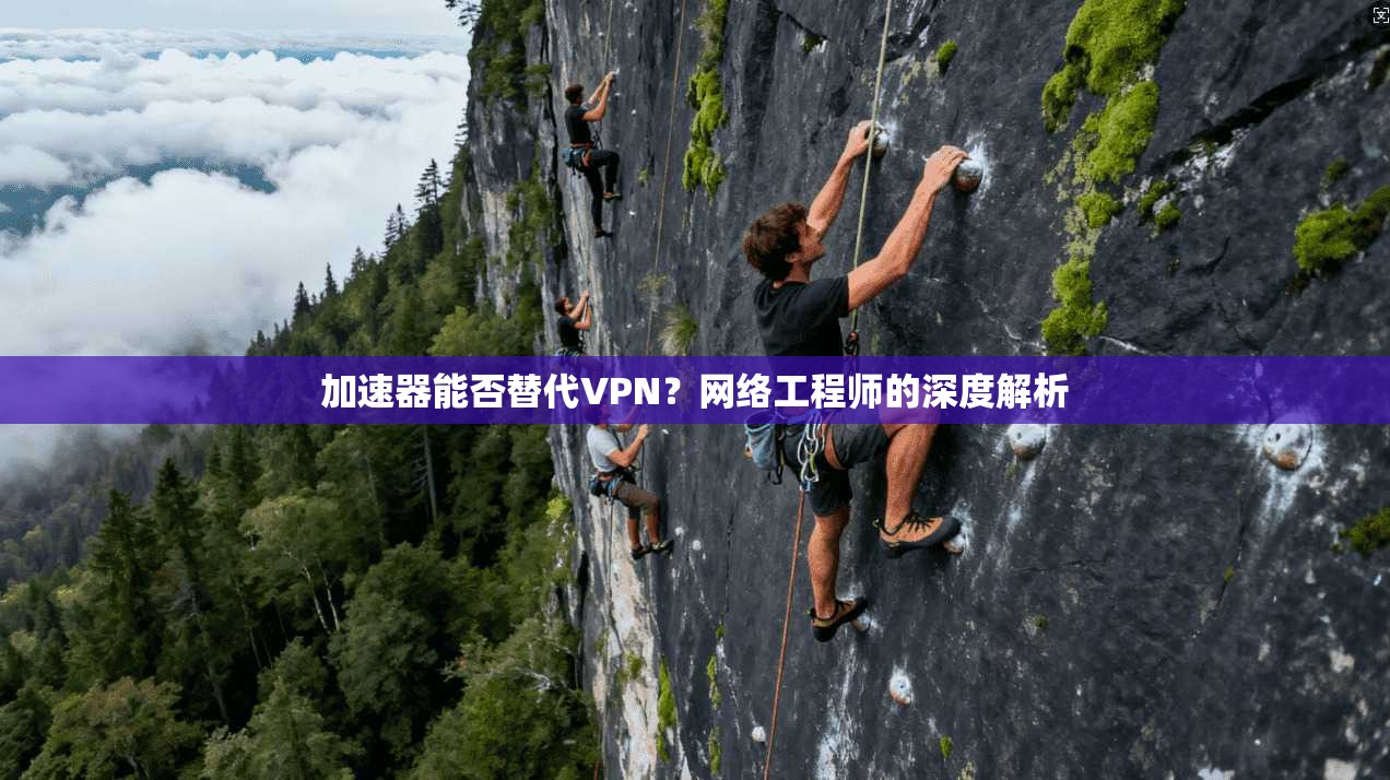 加速器能否替代VPN？网络工程师的深度解析