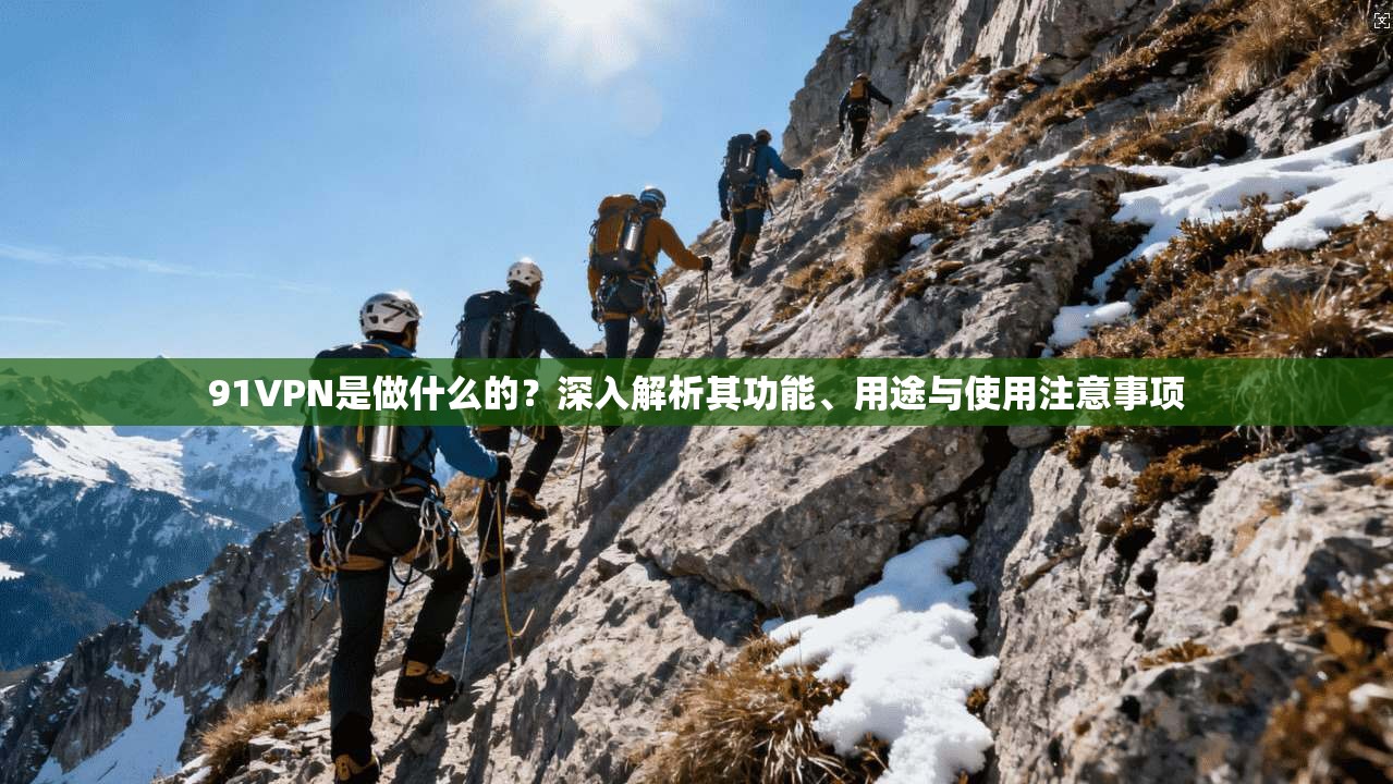91VPN是做什么的？深入解析其功能、用途与使用注意事项