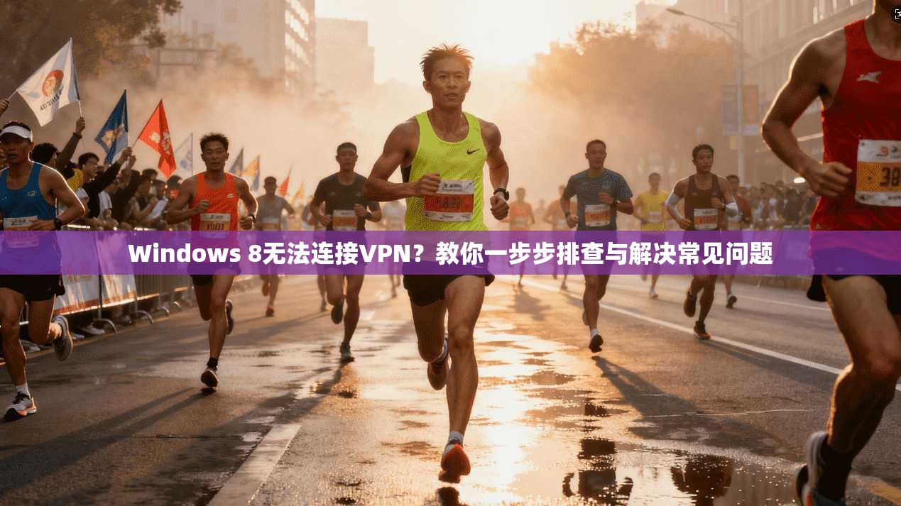 Windows 8无法连接VPN?教你一步步排查与解决常见问题