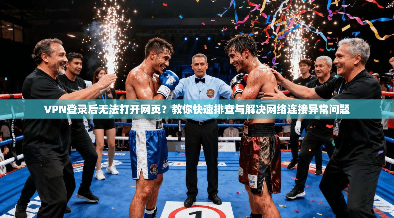 VPN登录后无法打开网页?教你快速排查与解决网络连接异常问题