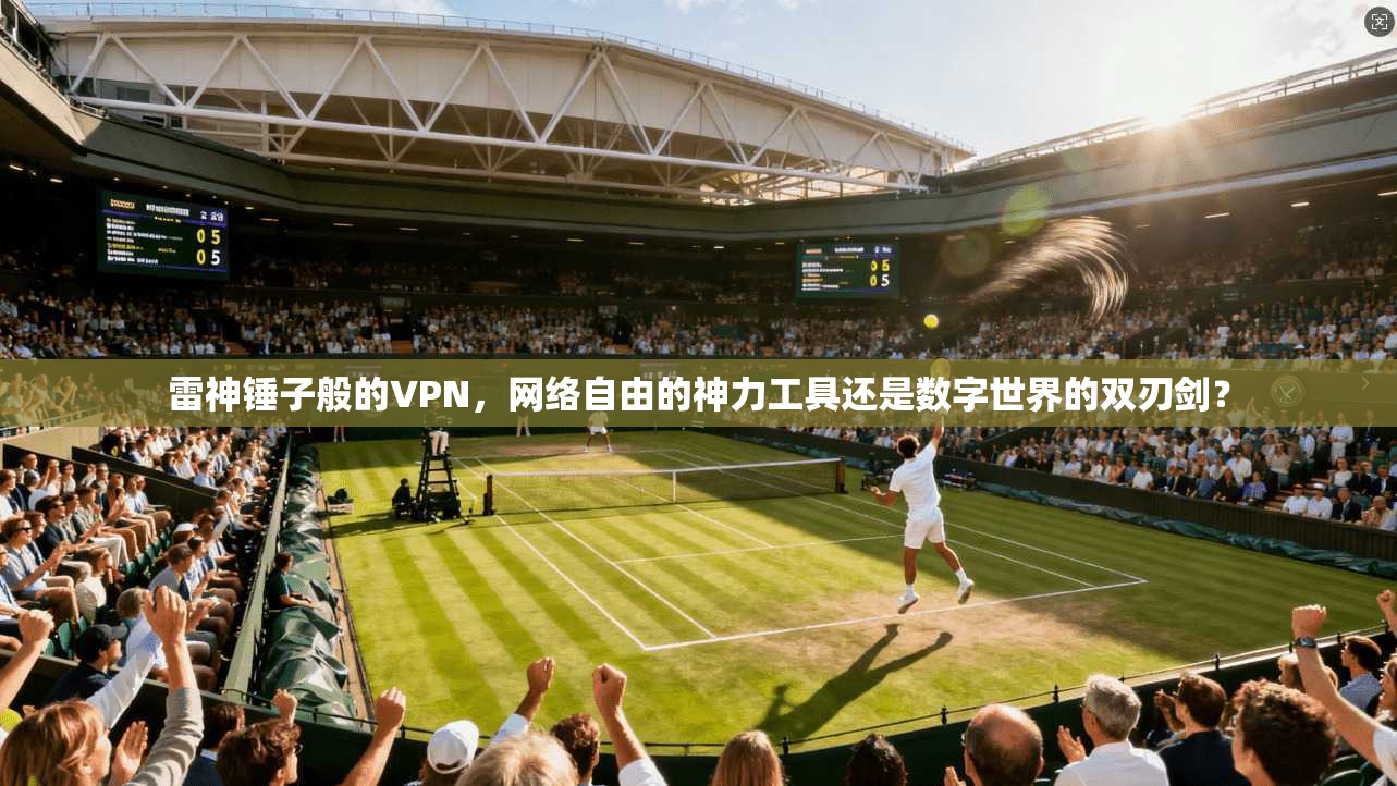 雷神锤子般的VPN,网络自由的神力工具还是数字世界的双刃剑?