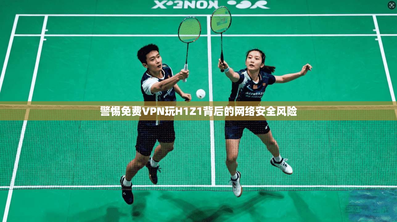 警惕免费VPN玩H1Z1背后的网络安全风险