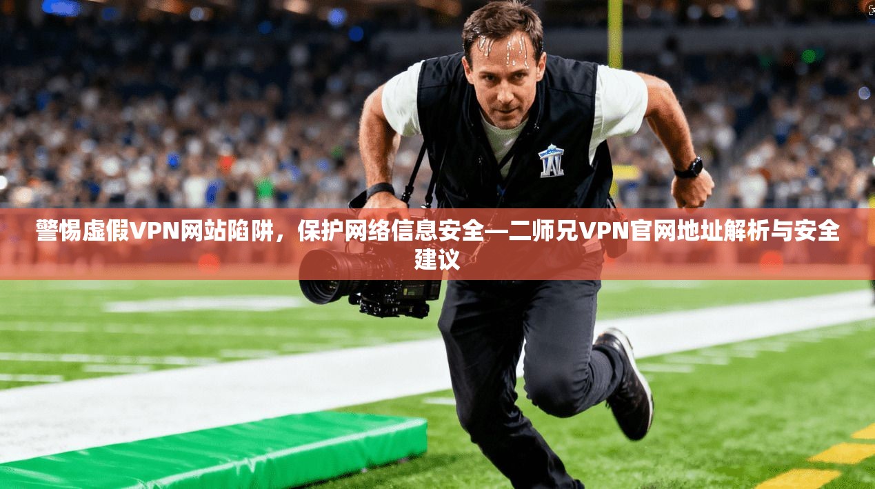 警惕虚假VPN网站陷阱，保护网络信息安全—二师兄VPN官网地址解析与安全建议