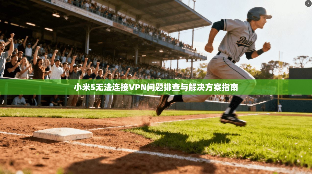 小米5无法连接VPN问题排查与解决方案指南