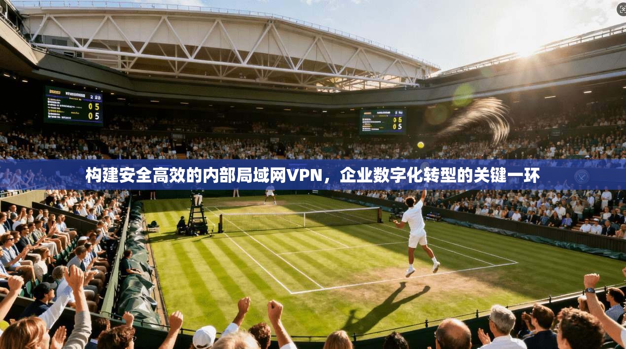 构建安全高效的内部局域网VPN，企业数字化转型的关键一环