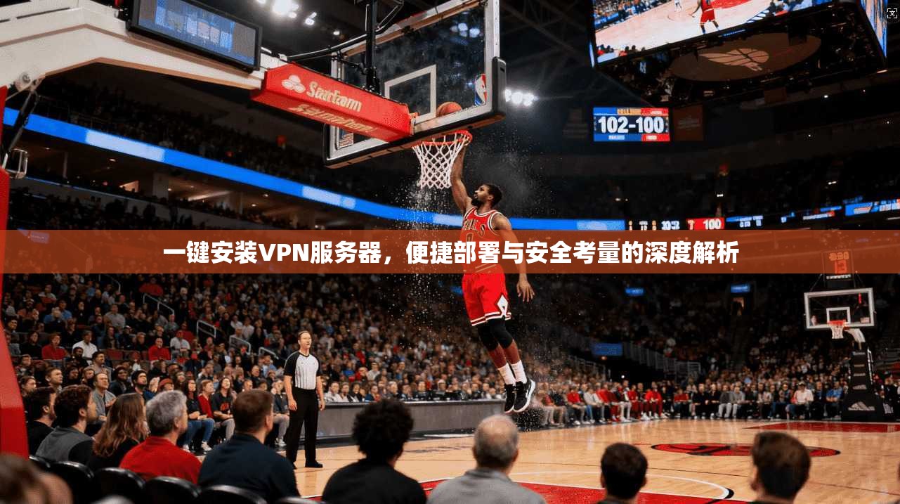 一键安装VPN服务器，便捷部署与安全考量的深度解析