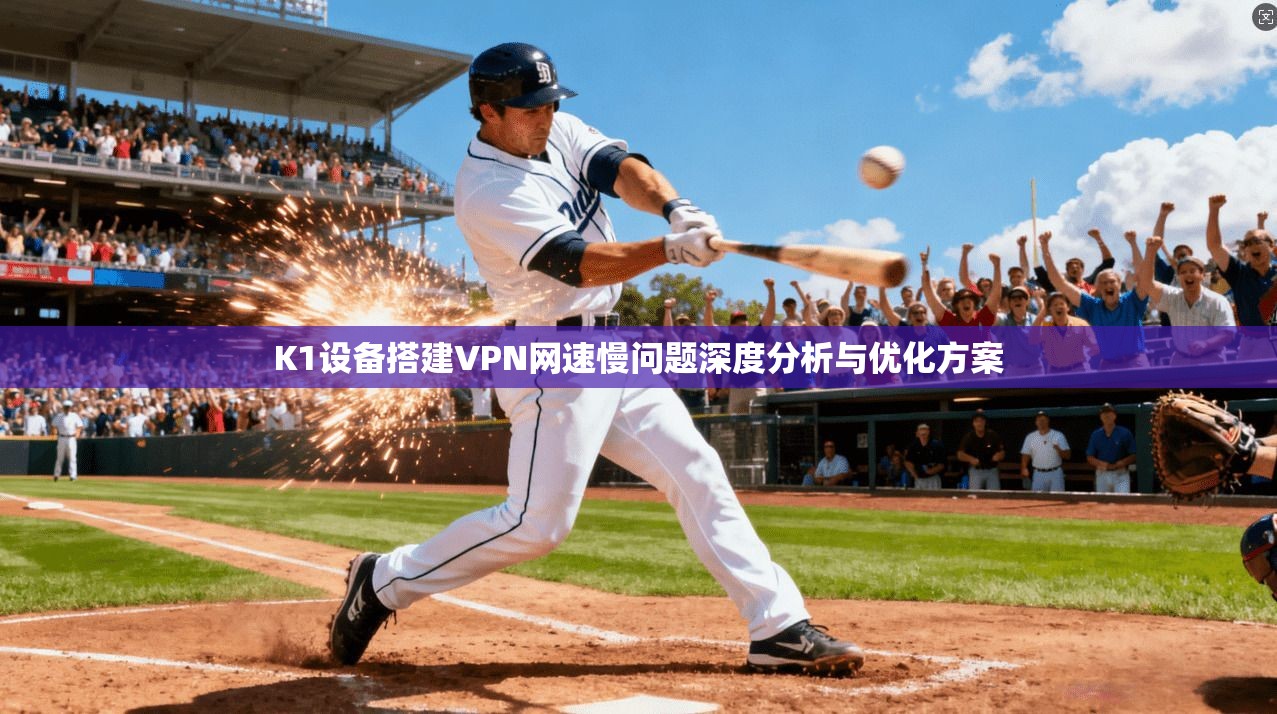 K1设备搭建VPN网速慢问题深度分析与优化方案