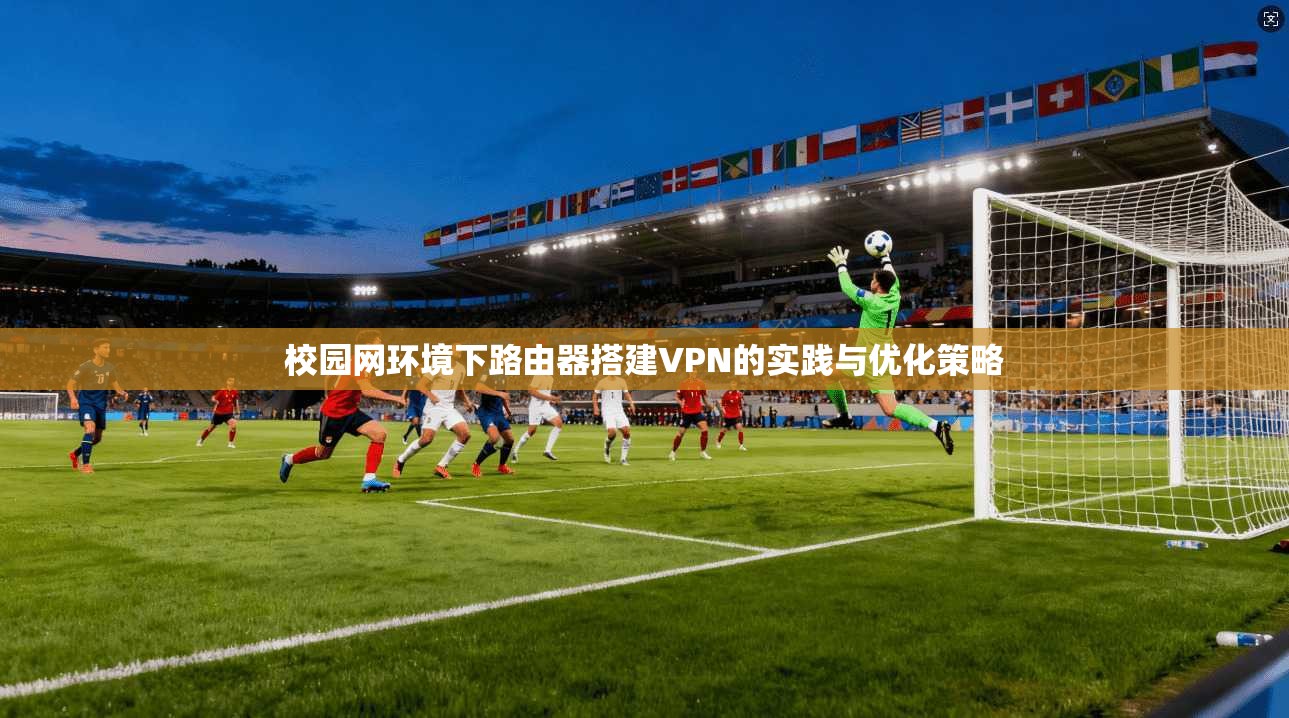校园网环境下路由器搭建VPN的实践与优化策略
