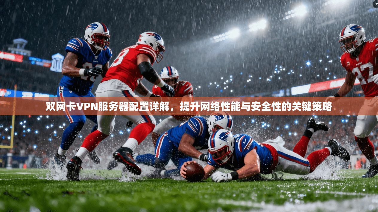 双网卡VPN服务器配置详解，提升网络性能与安全性的关键策略