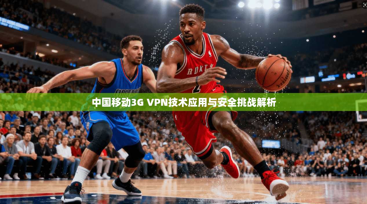 中国移动3G VPN技术应用与安全挑战解析