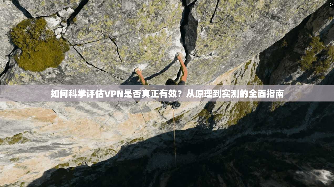 如何科学评估VPN是否真正有效？从原理到实测的全面指南