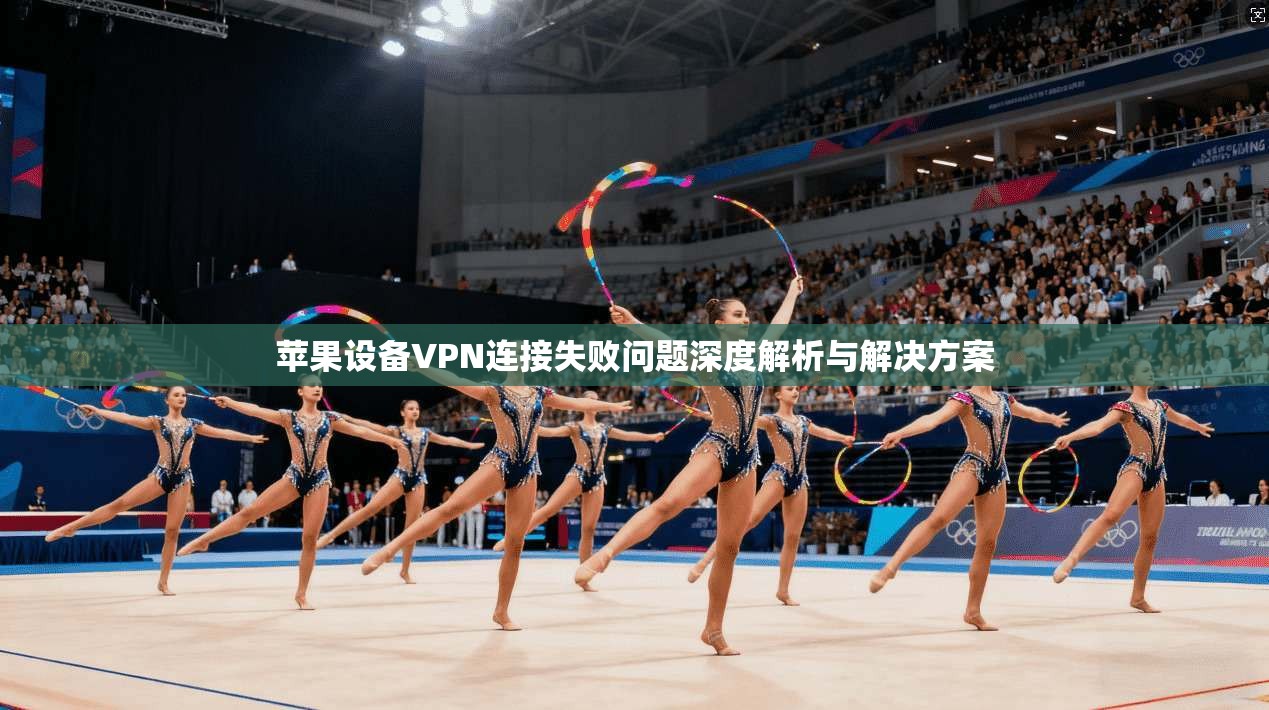 苹果设备VPN连接失败问题深度解析与解决方案