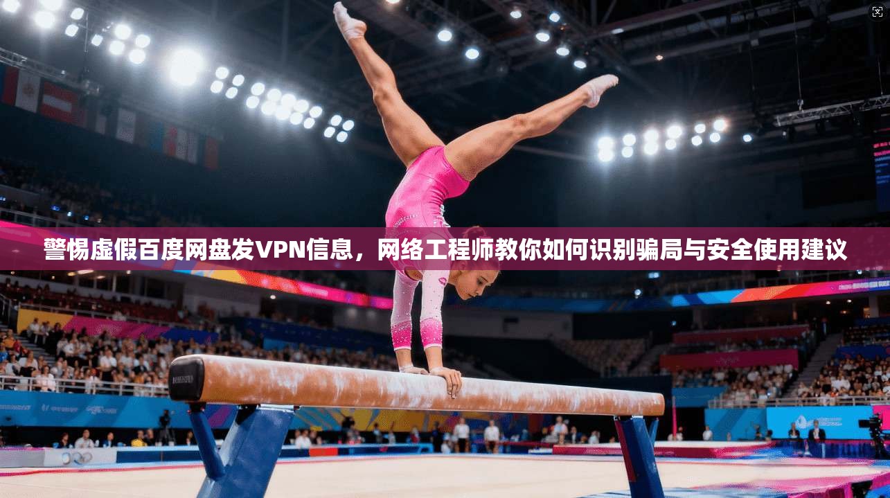 警惕虚假百度网盘发VPN信息，网络工程师教你如何识别骗局与安全使用建议
