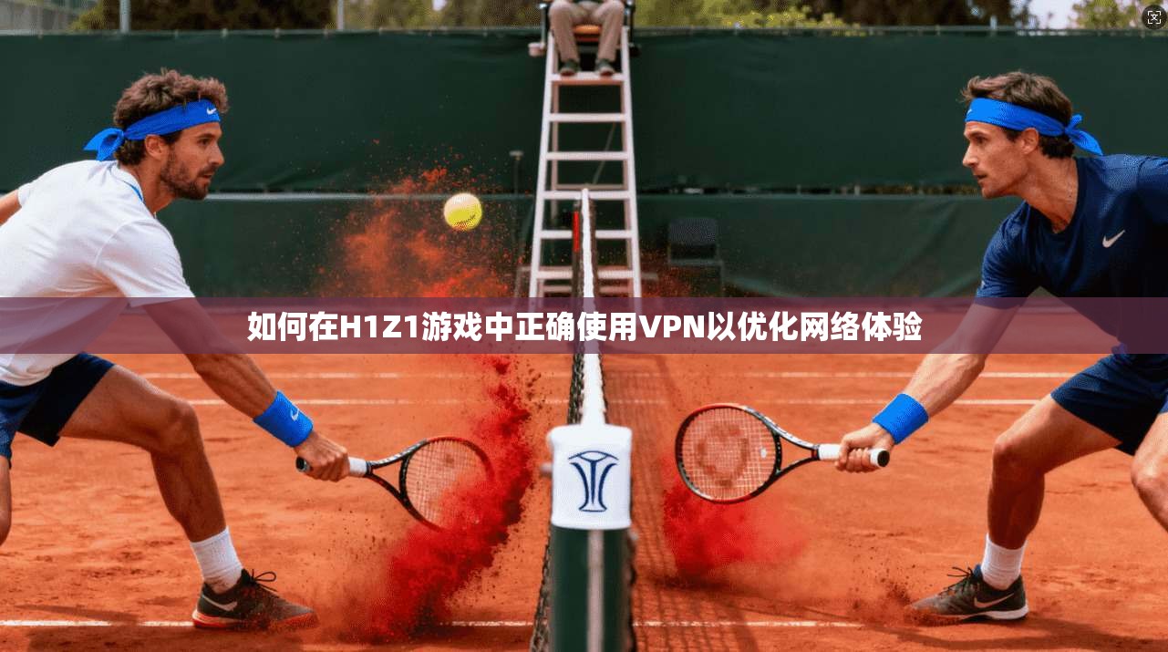 如何在H1Z1游戏中正确使用VPN以优化网络体验