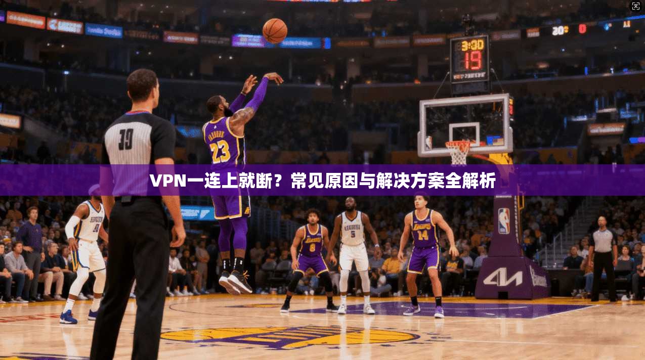 VPN一连上就断？常见原因与解决方案全解析